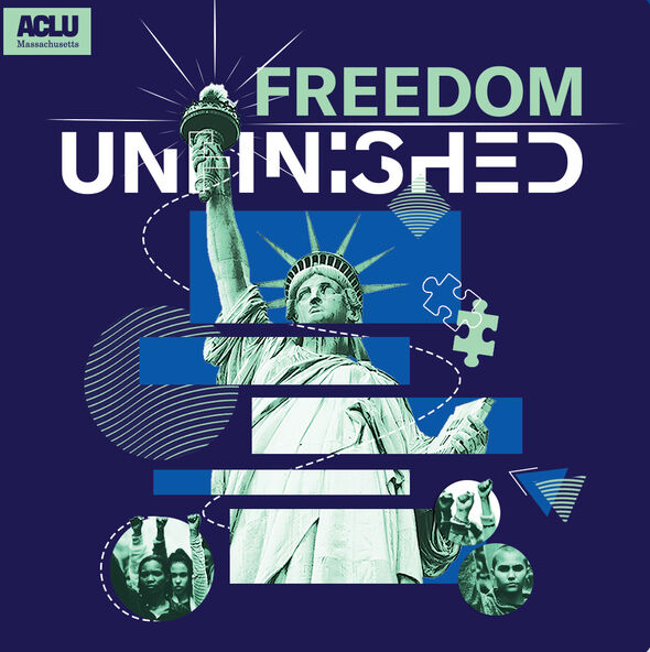 Square logo for the Freedom Unfinished podcast features an image of the Statue of Liberty but cut into horizontal rectangles on a dark blue background. Small circles contain photos of people in shades of dark and light green, all with fists raised over their heads as if marching in a protest. In the top left corner, a light green logo for the ACLU of Massachusetts.