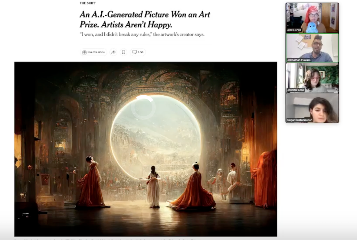 Screenshot of a Zoom meeting. On the left, a shared screen with a news article loaded: the headline reads "An AI-generated picture won an art prize. Artists aren't happy." The sub-headline reads: "I won, and I didn't break any rules,' the artwork's creator says." Below the headline is an AI-generated image with science fiction themes, people in robes standing in front of a giant round window that looks out on a arid landscape. On the right, the tiny thumbnail images of four people: Alex Hanna, an Arab woman in a pink head wrap; Jonathan Flowers, a Black man wearing glasses and a purple shirt; Jennifer Lena, a white woman with long brown hair; Negar Rostamzadeh, a Persian woman with medium length brown hair that is swept over to one side.